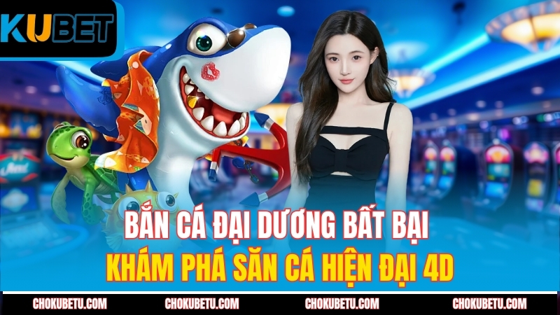 ban-ca-dai-duong-bat-bai-kham-pha-san-ca-hien-dai-4d