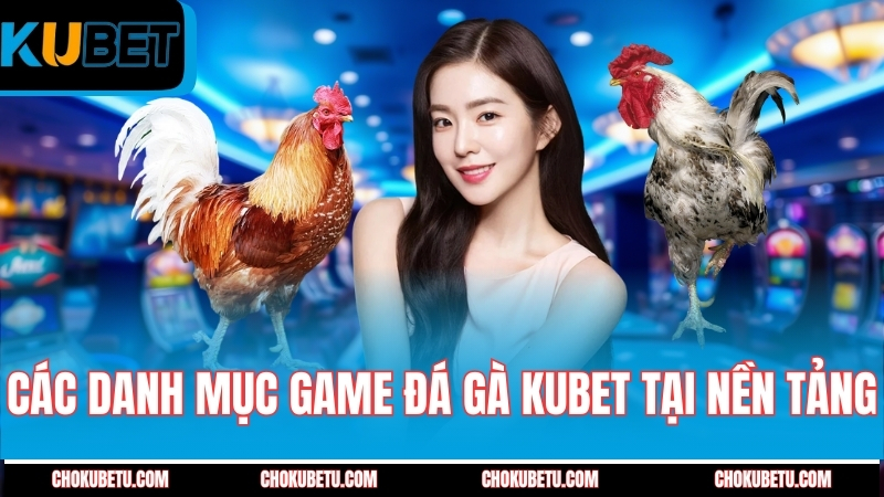 cac-danh-muc-game-da-ga-kubet-tai-nen-tang