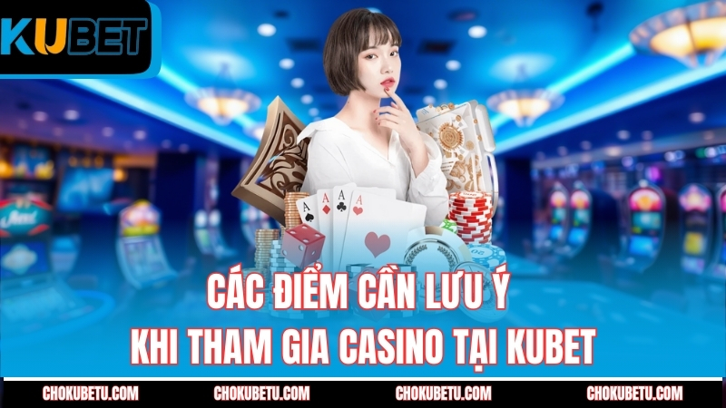 cac-diem-can-luu-y-khi-tham-gia-casino-tai-kubet