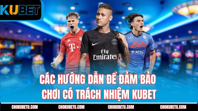 cac-huong-dan-de-dam-bao-choi-co-trach-nhiem-kubet