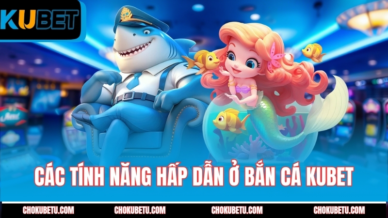 cac-tinh-nang-hap-dan-o-ban-ca-kubet