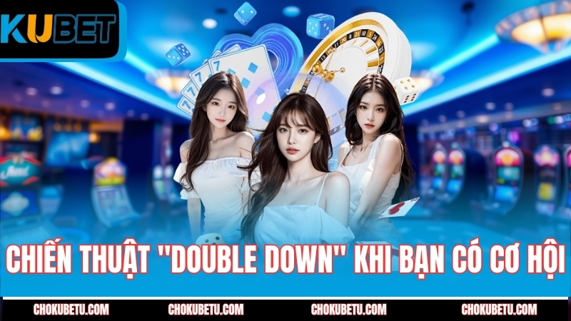chien-thuat-double-down-khi-ban-co-co-hoi