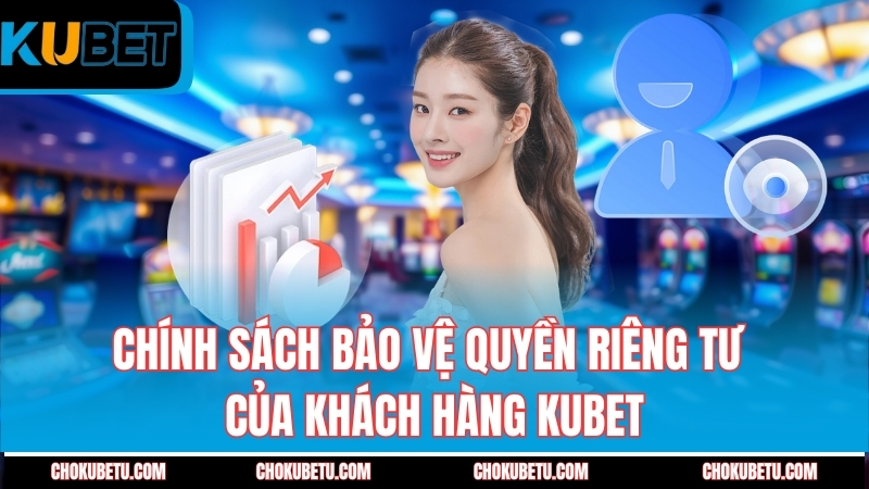 chinh-sach-bao-ve-quyen-rieng-tu-cua-khach-hang-kubet