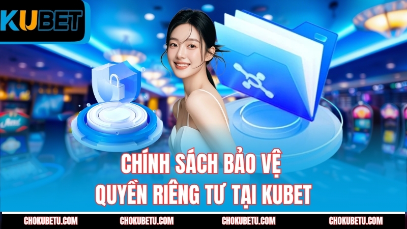 chinh-sach-bao-ve-quyen-rieng-tu-tai-kubet
