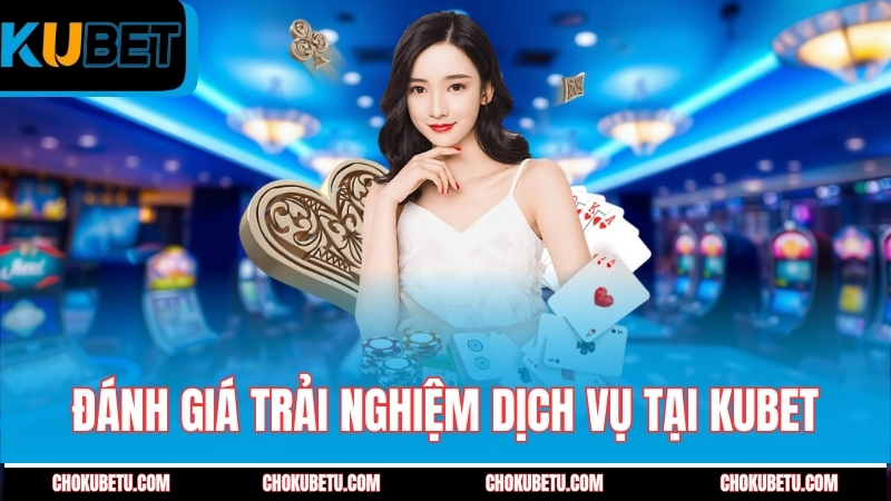 danh-gia-trai-nghiem-dich-vu-tai-kubet