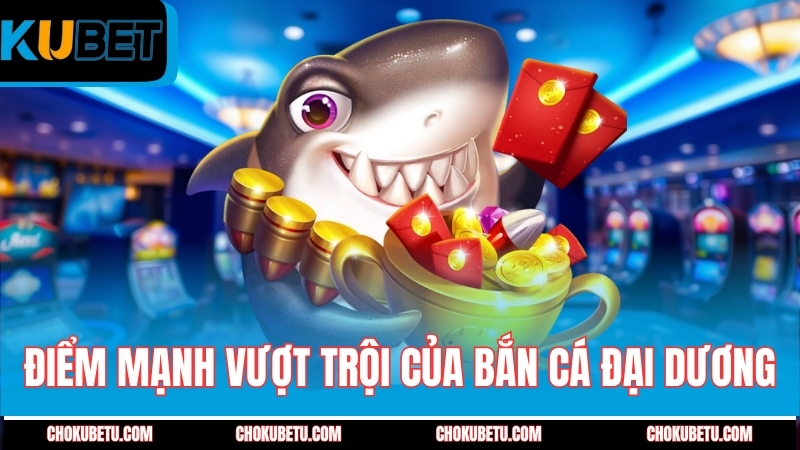 diem-manh-vuot-troi-cua-ban-ca-dai-duong