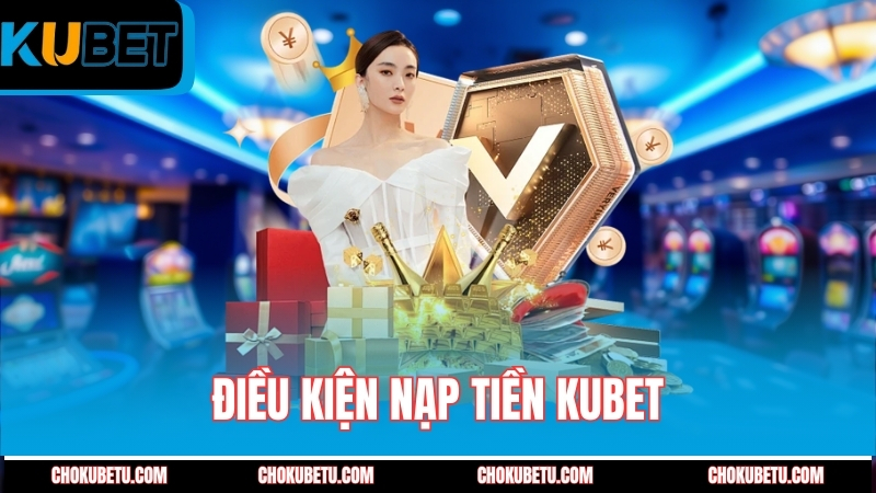 dieu-kien-nap-tien-kubet