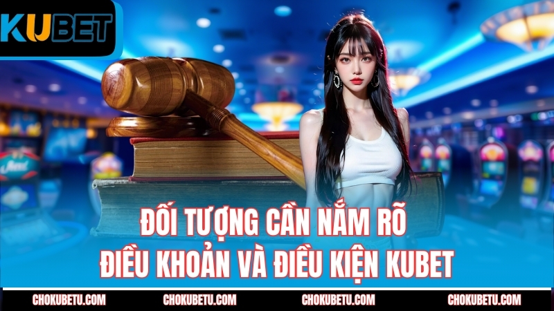 doi-tuong-can-nam-ro-dieu-khoan-va-dieu-kien-kubet