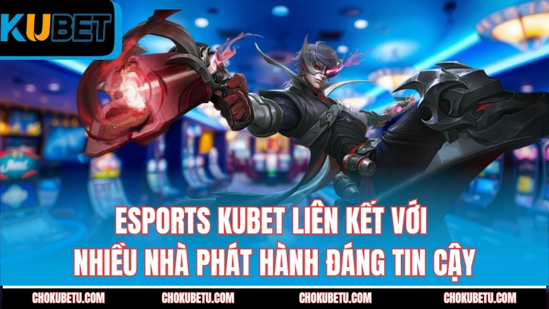 esports-kubet-lien-ket-voi-nhieu-nha-phat-hanh-dang-tin-cay