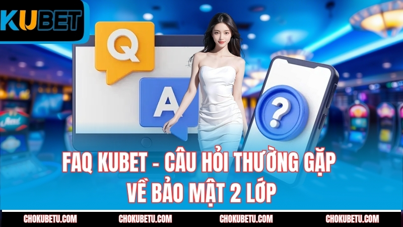 faq-kubet-cau-hoi-thuong-gap-ve-bao-mat-2-lop