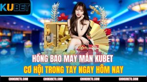 hong-bao-may-man-kubet-co-hoi-trong-tay-ngay-hom-nay