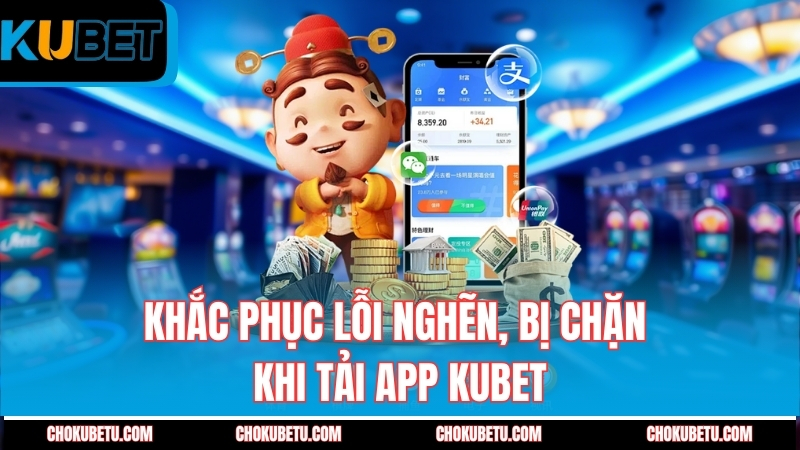 khac-phuc-loi-nghen-bi-chan-khi-tai-app-kubet