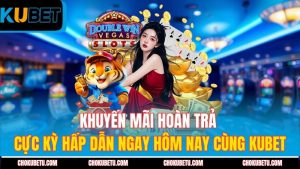 khuyen-mai-hoan-tra-cuc-ky-hap-dan-ngay-hom-nay-cung-kubet