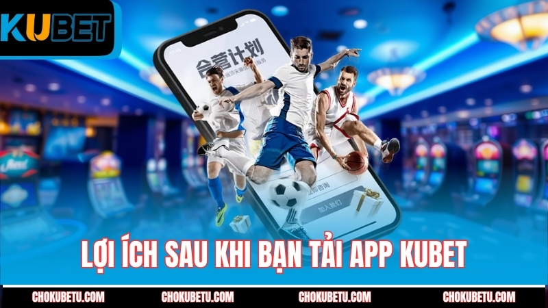 loi-ich-sau-khi-ban-tai-app-kubet-