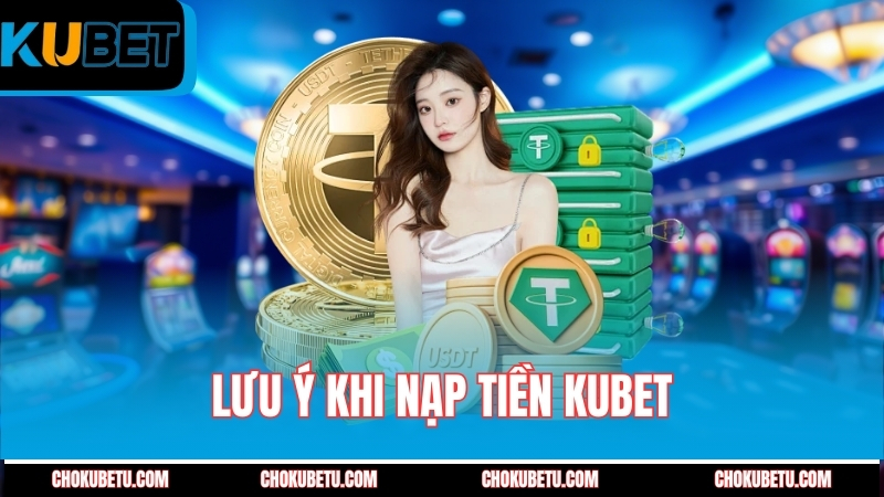 luu-y-khi-nap-tien-kubet