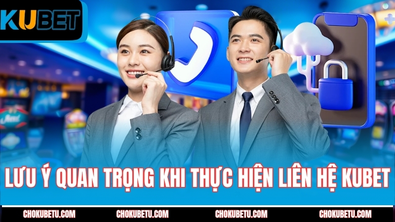 luu-y-quan-trong-khi-thuc-hien-lien-he-kubet