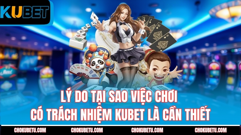 ly-do-tai-sao-viec-choi-co-trach-nhiem-kubet-la-can-thiet-