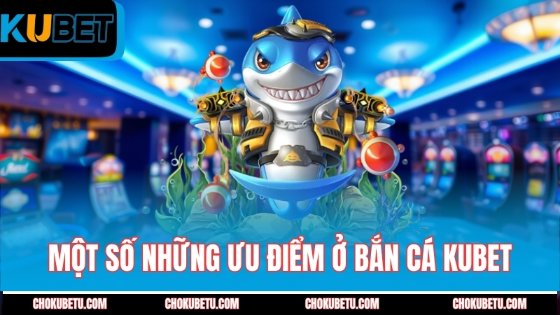 mot-so-nhung-uu-diem-o-ban-ca-kubet