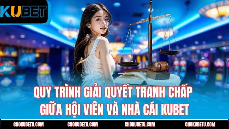 quy-trinh-giai-quyet-tranh-chap-giua-hoi-vien-va-nha-cai-kubet