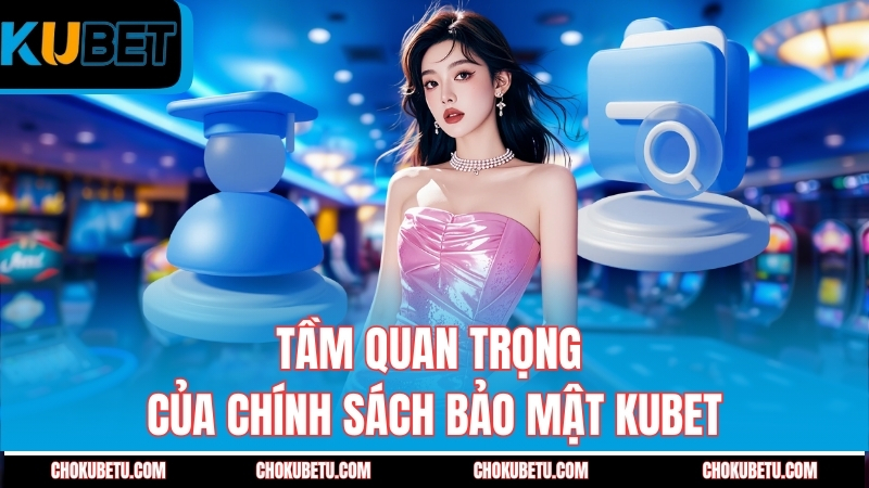 tam-quan-trong-cua-chinh-sach-bao-mat-kubet