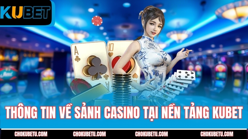 thong-tin-ve-sanh-casino-tai-nen-tang-kubet
