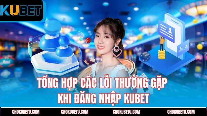 tong-hop-cac-loi-thuong-gap-khi-dang-nhap-kubet