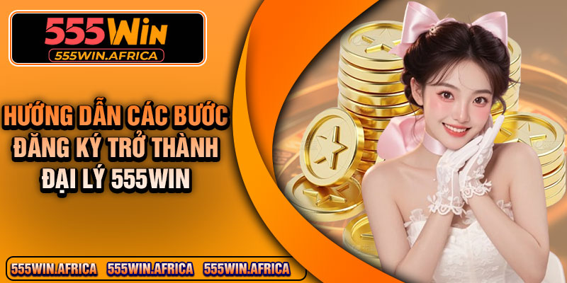 Hướng dẫn các bước đăng ký trở thành đại lý 555win